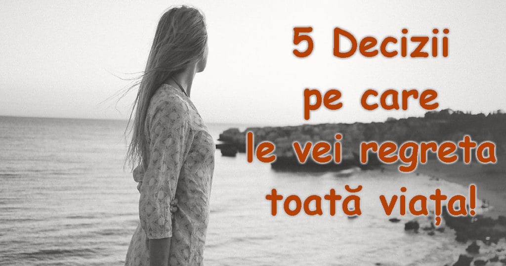 5 Decizii zilnice pe care le poți regreta până la sfârșitul vieții!